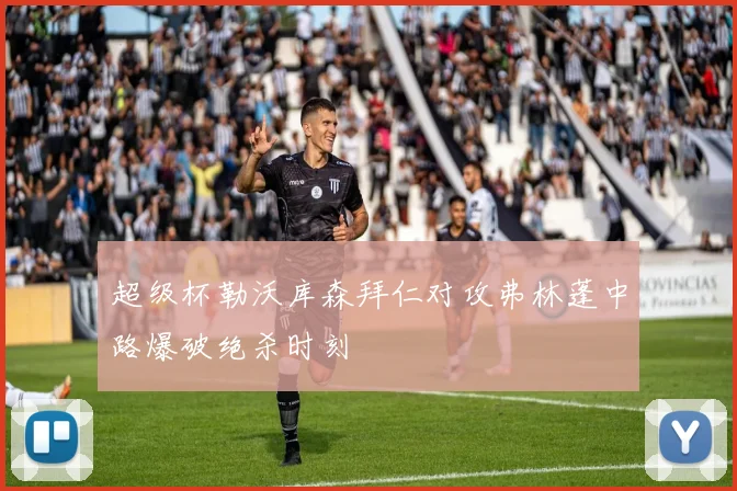 超级杯勒沃库森拜仁对攻弗林蓬中路爆破绝杀时刻