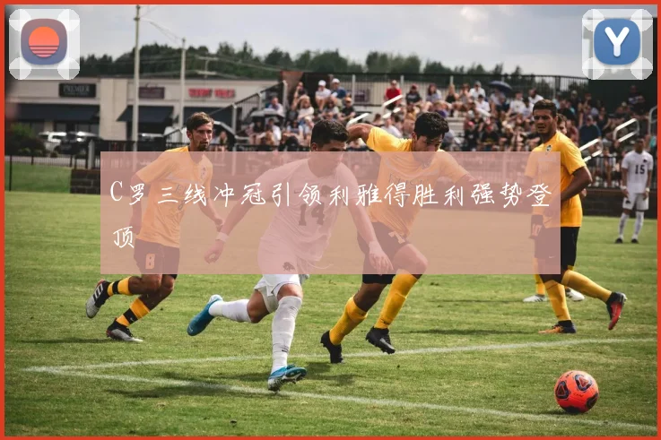 C罗三线冲冠引领利雅得胜利强势登顶
