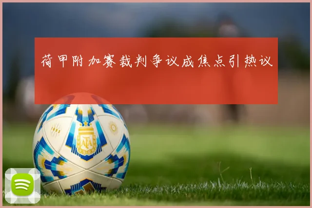 荷甲附加赛裁判争议成焦点引热议