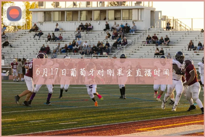6月17日葡萄牙对刚果金直播时间