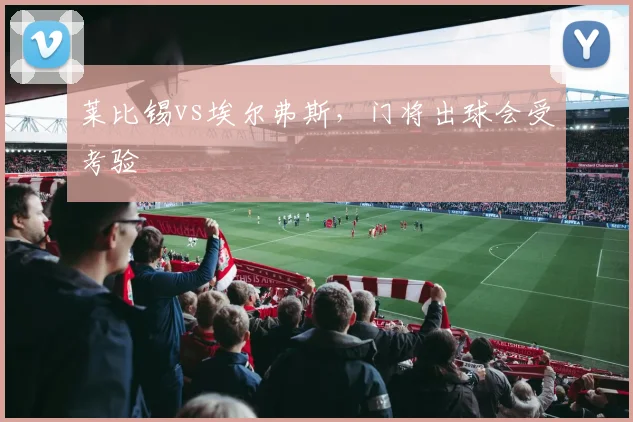 莱比锡vs埃尔弗斯,门将出球会受考验