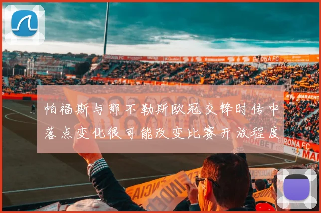 帕福斯与那不勒斯欧冠交锋时传中落点变化很可能改变比赛开放程度