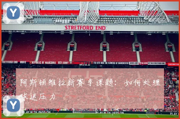 阿斯顿维拉新赛季课题:如何处理球迷压力