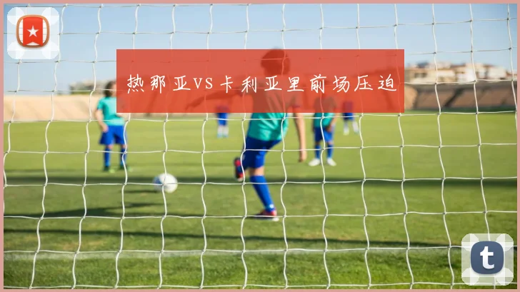热那亚vs卡利亚里前场压迫