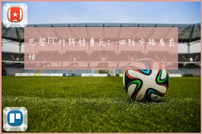 巴黎FC对阵特鲁瓦：回防中路看首传
