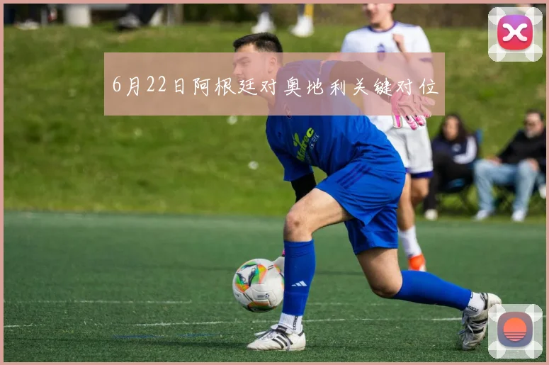 6月22日阿根廷对奥地利关键对位