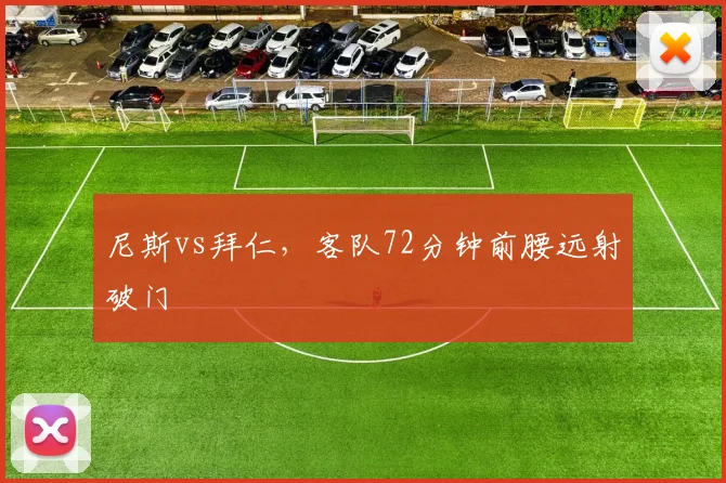 尼斯vs拜仁,客队72分钟前腰远射破门