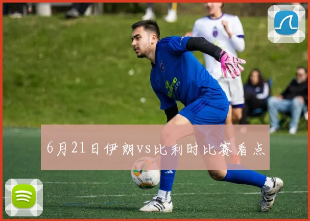 6月21日伊朗vs比利时比赛看点