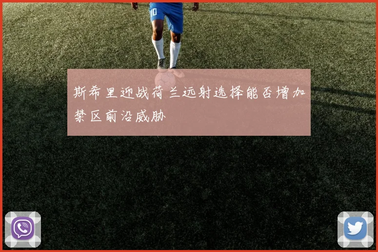 斯希里迎战荷兰远射选择能否增加禁区前沿威胁