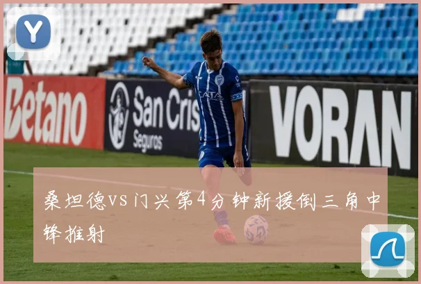 桑坦德vs门兴第4分钟新援倒三角中锋推射