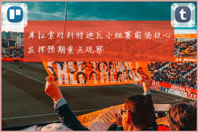 库拉索对科特迪瓦小组赛前场核心发挥预期重点观察