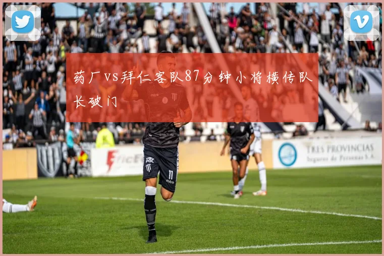 药厂vs拜仁客队87分钟小将横传队长破门