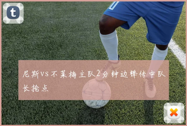 尼斯vs不莱梅主队2分钟边锋传中队长抢点