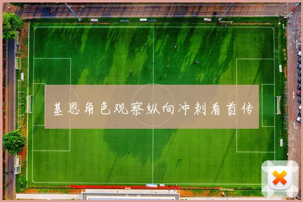 基恩角色观察纵向冲刺看首传